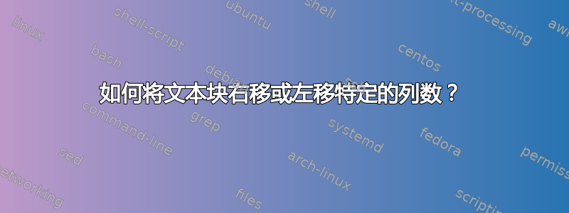 如何将文本块右移或左移特定的列数？