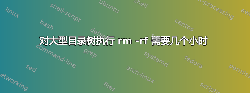 对大型目录树执行 rm -rf 需要几个小时