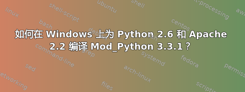 如何在 Windows 上为 Python 2.6 和 Apache 2.2 编译 Mod_Python 3.3.1？