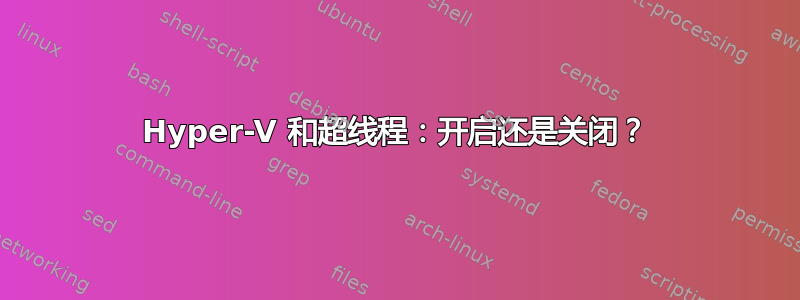 Hyper-V 和超线程：开启还是关闭？