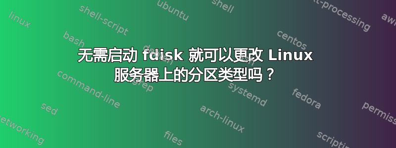 无需启动 fdisk 就可以更改 Linux 服务器上的分区类型吗？