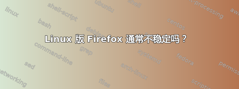 Linux 版 Firefox 通常不稳定吗？ 