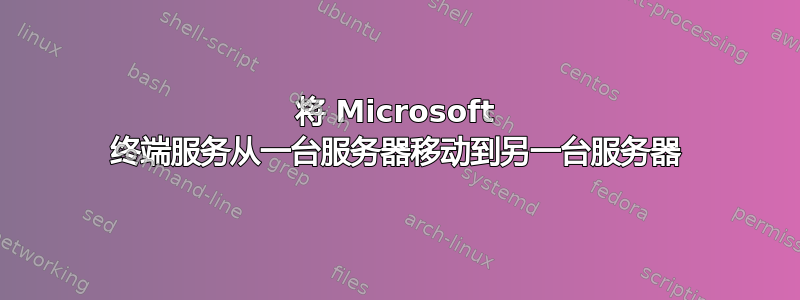 将 Microsoft 终端服务从一台服务器移动到另一台服务器