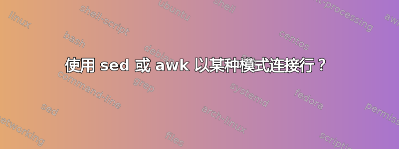 使用 sed 或 awk 以某种模式连接行？