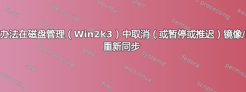 有没有办法在磁盘管理（Win2k3）中取消（或暂停或推迟）镜像/RAID 重新同步