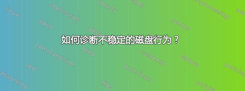 如何诊断不稳定的磁盘行为？