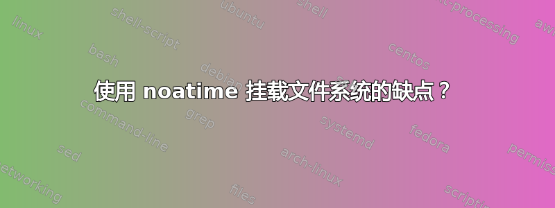 使用 noatime 挂载文件系统的缺点？