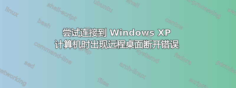 尝试连接到 Windows XP 计算机时出现远程桌面断开错误