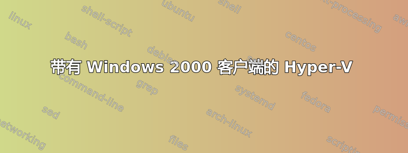 带有 Windows 2000 客户端的 Hyper-V