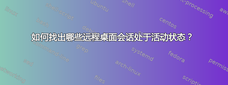 如何找出哪些远程桌面会话处于活动状态？