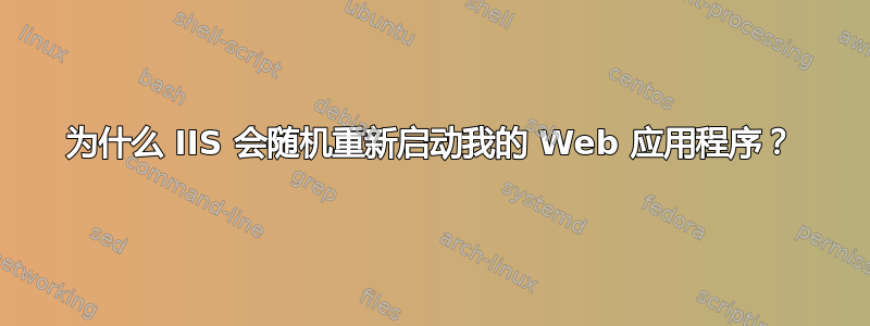 为什么 IIS 会随机重新启动我的 Web 应用程序？