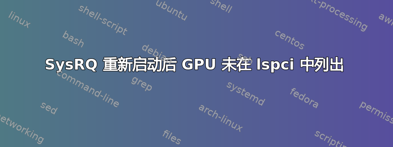 SysRQ 重新启​​动后 GPU 未在 lspci 中列出