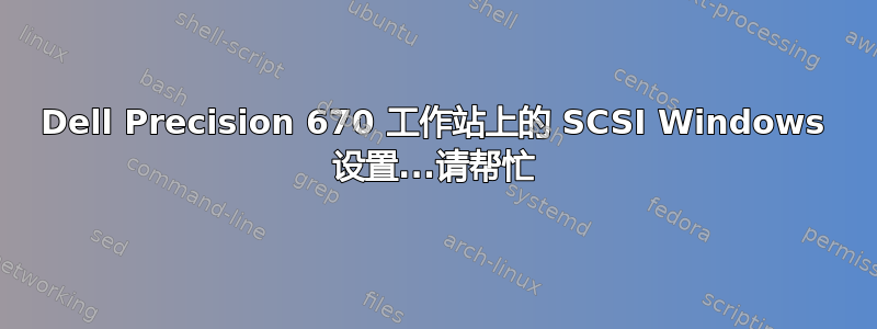 Dell Precision 670 工作站上的 SCSI Windows 设置...请帮忙