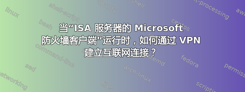 当“ISA 服务器的 Microsoft 防火墙客户端”运行时，如何通过 VPN 建立互联网连接？