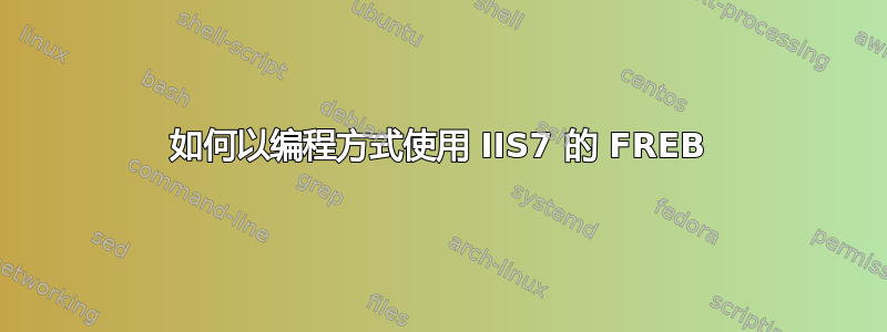 如何以编程方式使用 IIS7 的 FREB