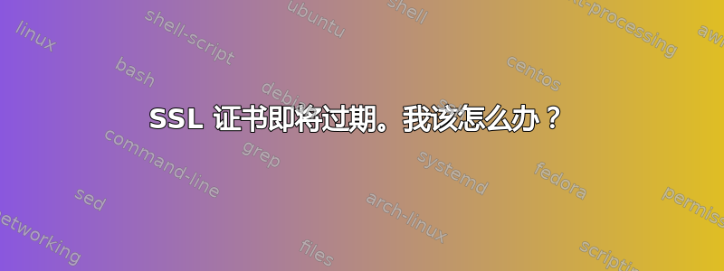 SSL 证书即将过期。我该怎么办？