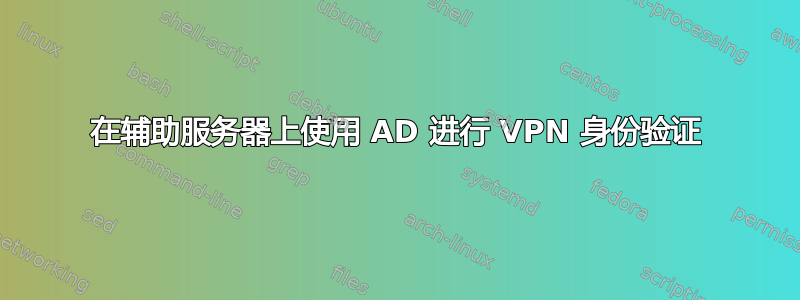 在辅助服务器上使用 AD 进行 VPN 身份验证