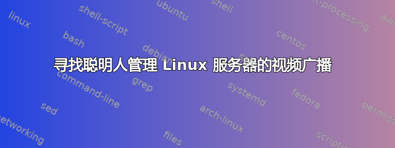 寻找聪明人管理 Linux 服务器的视频广播 