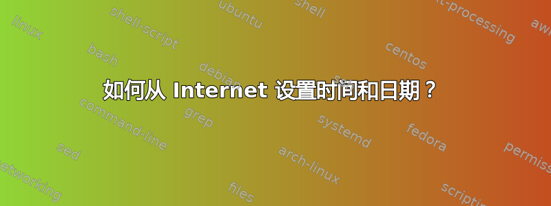 如何从 Internet 设置时间和日期？