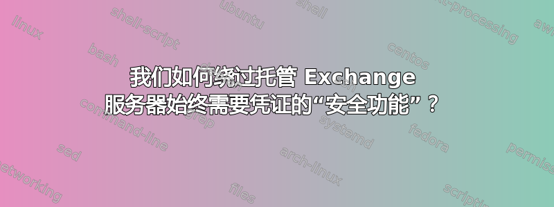 我们如何绕过托管 Exchange 服务器始终需要凭证的“安全功能”？