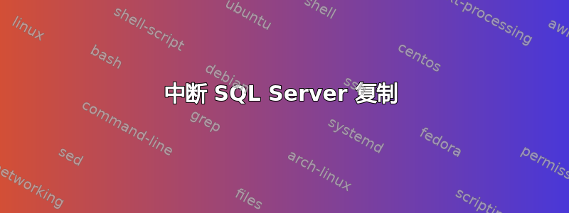 中断 SQL Server 复制