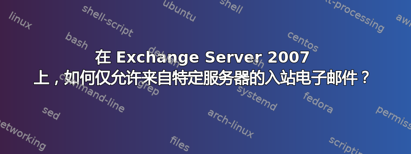 在 Exchange Server 2007 上，如何仅允许来自特定服务器的入站电子邮件？