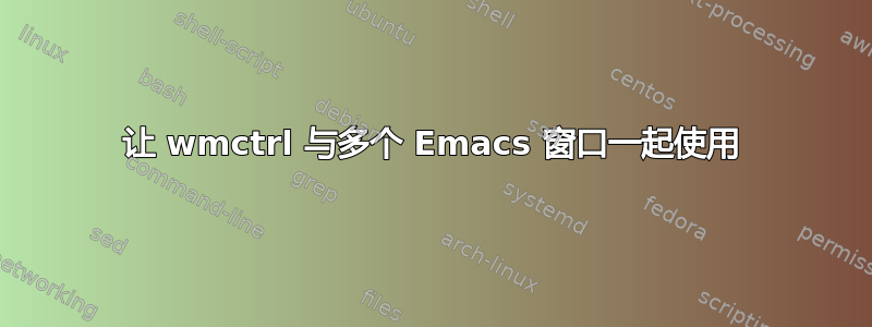 让 wmctrl 与多个 Emacs 窗口一起使用