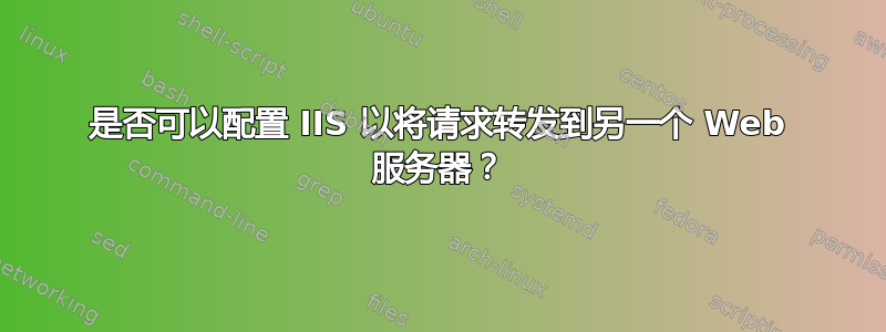 是否可以配置 IIS 以将请求转发到另一个 Web 服务器？