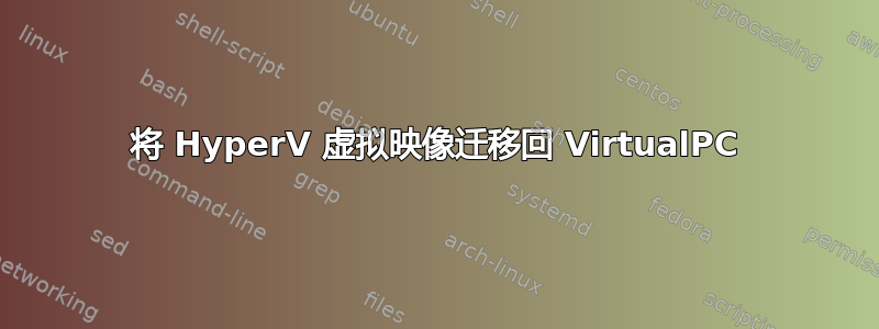 将 HyperV 虚拟映像迁移回 VirtualPC