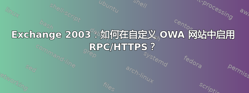 Exchange 2003：如何在自定义 OWA 网站中启用 RPC/HTTPS？