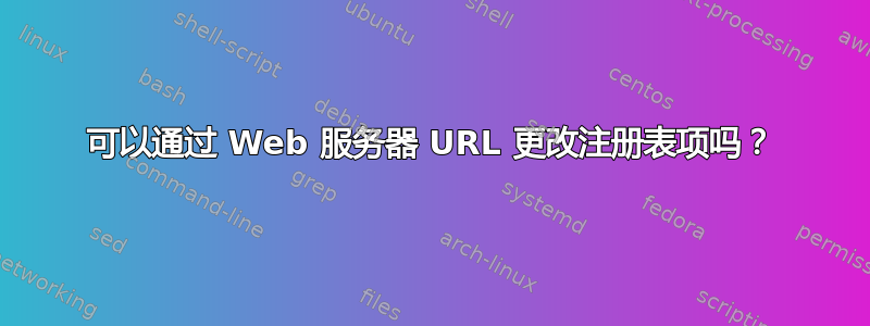 可以通过 Web 服务器 URL 更改注册表项吗？