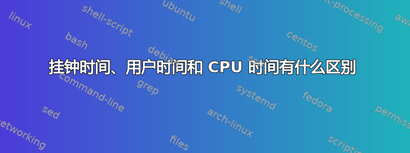 挂钟时间、用户时间和 CPU 时间有什么区别