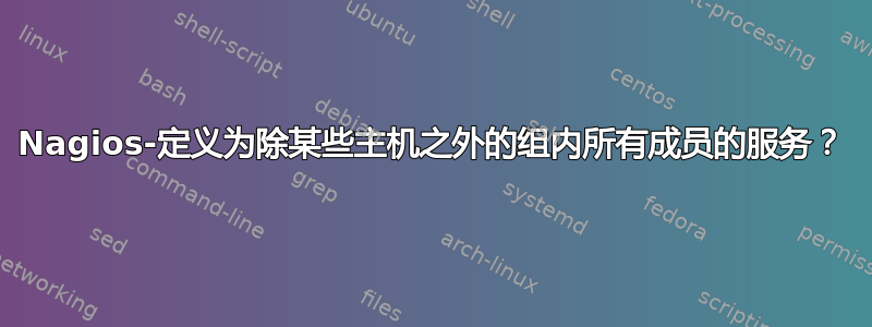 Nagios-定义为除某些主机之外的组内所有成员的服务？