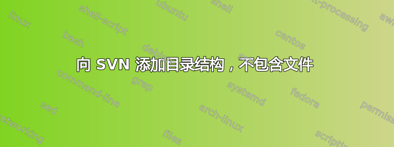 向 SVN 添加目录结构，不包含文件