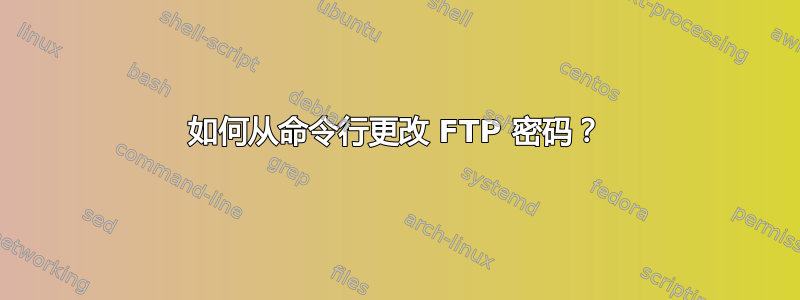 如何从命令行更改 FTP 密码？