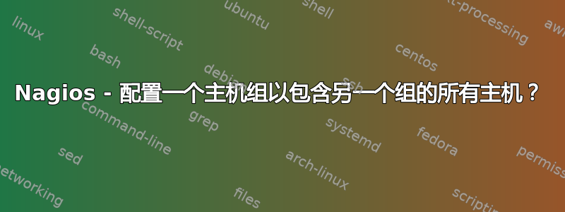 Nagios - 配置一个主机组以包含另一个组的所有主机？