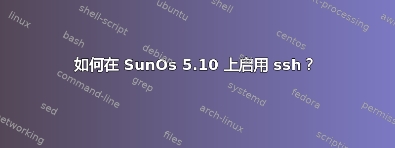 如何在 SunOs 5.10 上启用 ssh？