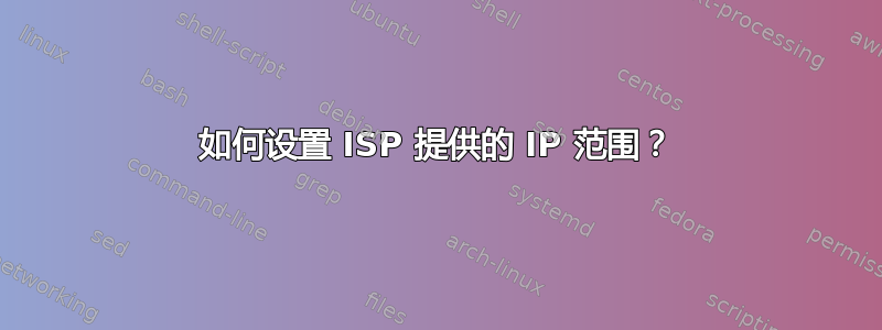 如何设置 ISP 提供的 IP 范围？