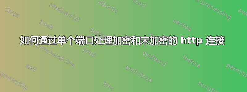 如何通过单个端口处理加密和未加密的 http 连接