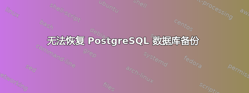 无法恢复 PostgreSQL 数据库备份