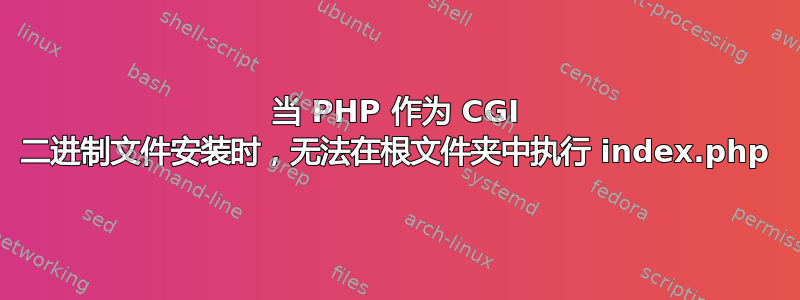 当 PHP 作为 CGI 二进制文件安装时，无法在根文件夹中执行 index.php