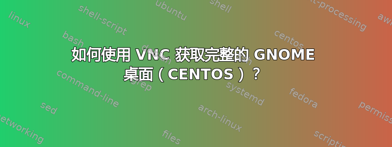 如何使用 VNC 获取完整的 GNOME 桌面（CENTOS）？