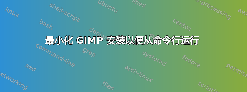 最小化 GIMP 安装以便从命令行运行