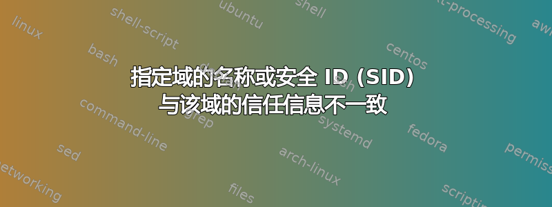 指定域的名称或安全 ID (SID) 与该域的信任信息不一致