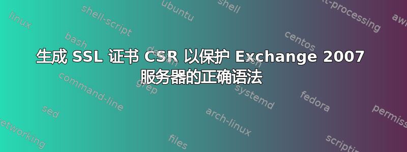 生成 SSL 证书 CSR 以保护 Exchange 2007 服务器的正确语法