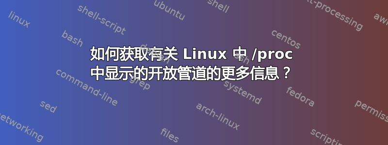 如何获取有关 Linux 中 /proc 中显示的开放管道的更多信息？