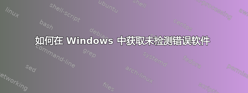 如何在 Windows 中获取未检测错误软件