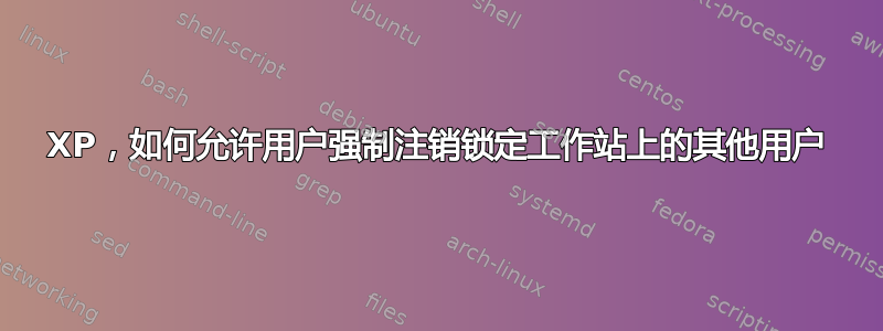 XP，如何允许用户强制注销锁定工作站上的其他用户