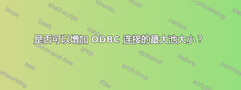 是否可以增加 ODBC 连接的最大池大小？