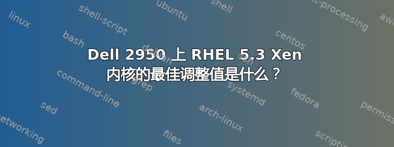 Dell 2950 上 RHEL 5.3 Xen 内核的最佳调整值是什么？